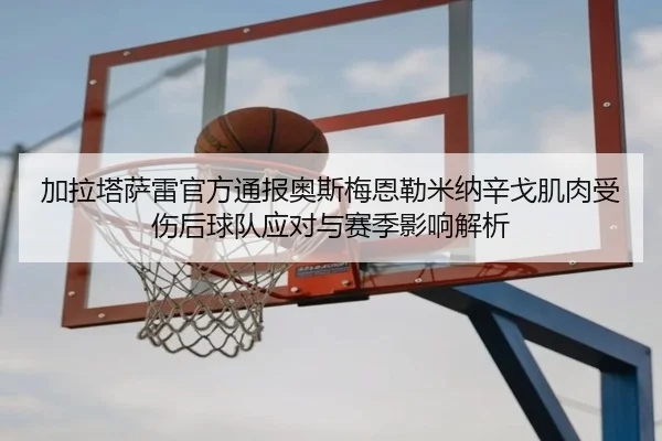 加拉塔萨雷官方通报奥斯梅恩勒米纳辛戈肌肉受伤后球队应对与赛季影响解析